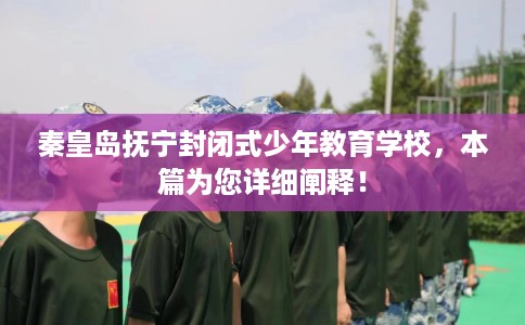 秦皇岛抚宁封闭式少年教育学校，本篇为您详细阐释！