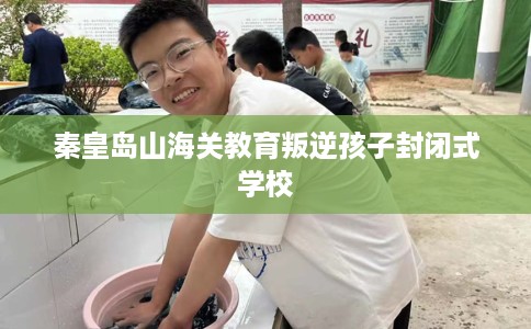 秦皇岛山海关教育叛逆孩子封闭式学校