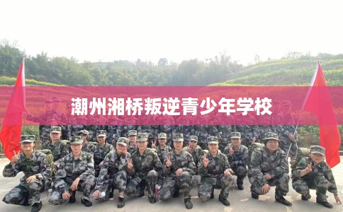 潮州湘桥叛逆青少年学校
