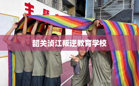 韶关浈江叛逆教育学校