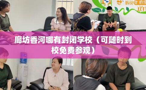 廊坊香河哪有封闭学校（可随时到校免费参观）