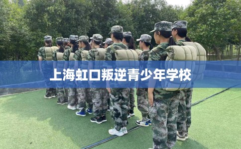 上海虹口叛逆青少年学校