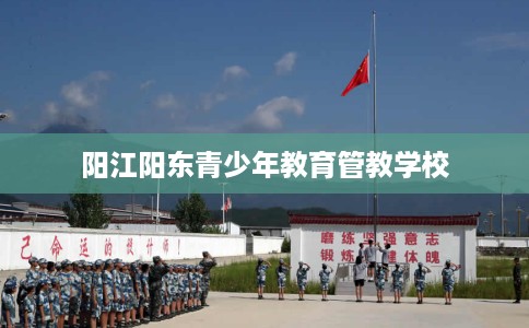 阳江阳东青少年教育管教学校