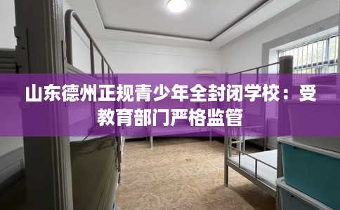 山东德州正规青少年全封闭学校：受教育部门严格监管