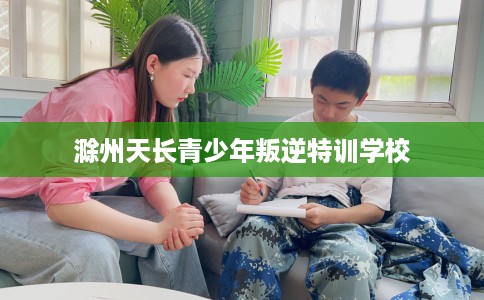 滁州天长青少年叛逆特训学校