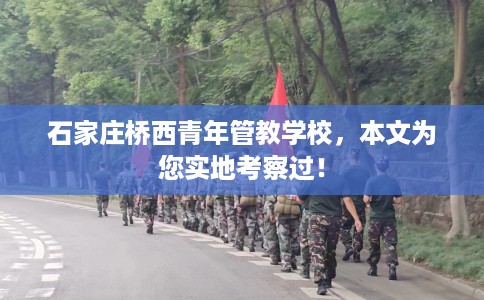 石家庄桥西青年管教学校,本文为您实地考察过! 石家庄桥西青年管教学校,本文为您实地考察过!