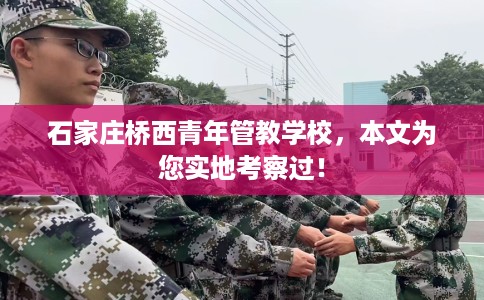 石家庄桥西青年管教学校,本文为您实地考察过! 石家庄桥西青年管教学校,本文为您实地考察过!