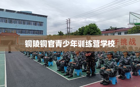 铜陵铜官青少年训练营学校