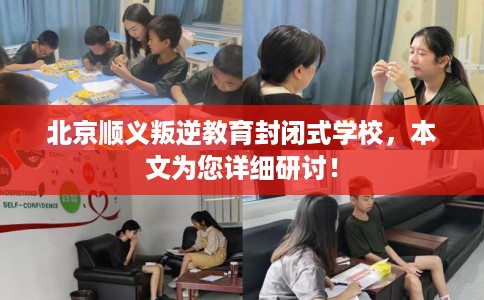北京顺义叛逆教育封闭式学校，本文为您详细研讨！
