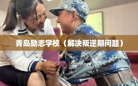 青岛励志学校（解决叛逆期问题）