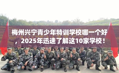 梅州兴宁青少年特训学校哪一个好,2025年迅速了解这10家学校! 梅州兴宁青少年特训学校哪一个好,2025年迅速了解这10家学校!
