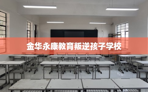 金华永康教育叛逆孩子学校