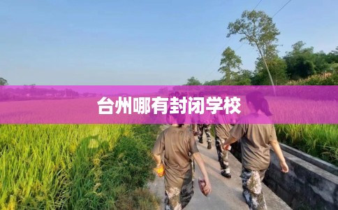 台州哪有封闭学校