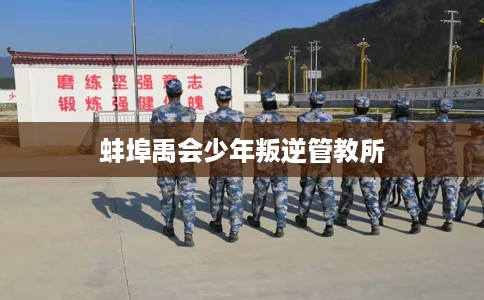 蚌埠禹会少年叛逆管教所