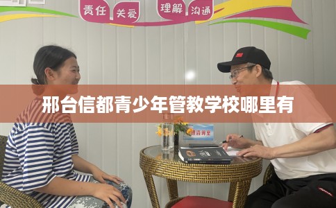 邢台信都青少年管教学校哪里有 邢台信都青少年管教学校哪里有