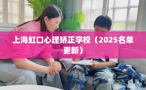 上海虹口心理矫正学校（2025名单更新）