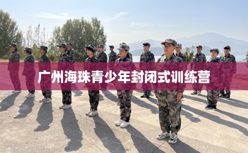 广州海珠青少年封闭式训练营 广州海珠青少年封闭式训练营