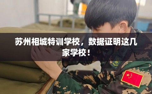 苏州相城特训学校，数据证明这几家学校！