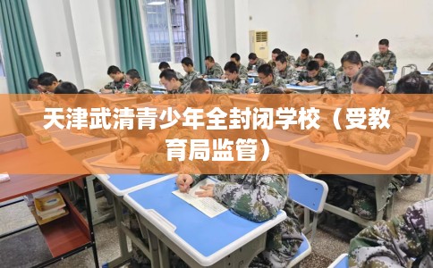 天津武清青少年全封闭学校（受教育局监管）