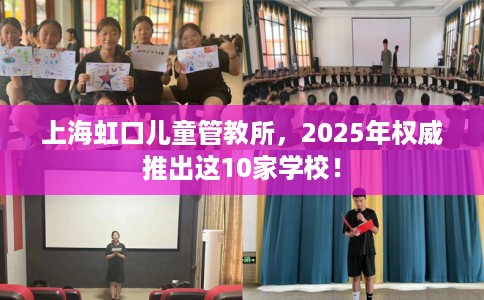 上海虹口儿童管教所，2025年权威推出这10家学校！