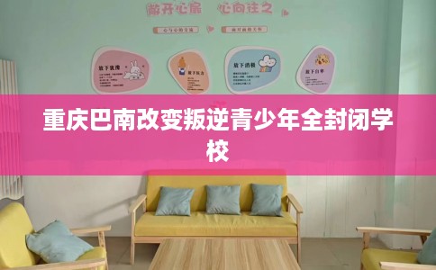 重庆巴南改变叛逆青少年全封闭学校