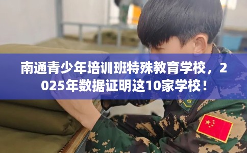南通青少年培训班特殊教育学校，2025年数据证明这10家学校！