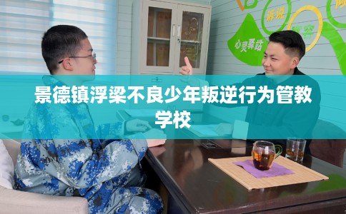 景德镇浮梁不良少年叛逆行为管教学校