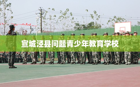 宣城泾县问题青少年教育学校