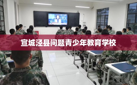 宣城泾县问题青少年教育学校