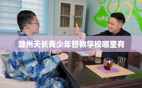 滁州天长青少年管教学校哪里有