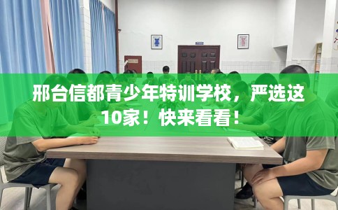 邢台信都青少年特训学校，严选这10家！快来看看！
