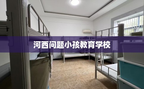 河西问题小孩教育学校