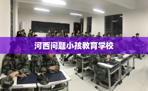 河西问题小孩教育学校