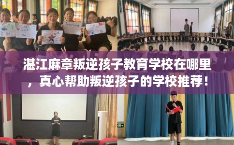 湛江麻章叛逆孩子教育学校在哪里，真心帮助叛逆孩子的学校推荐！