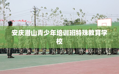 安庆潜山青少年培训班特殊教育学校