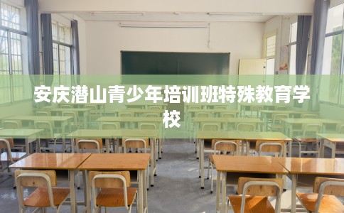 安庆潜山青少年培训班特殊教育学校