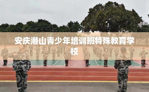 安庆潜山青少年培训班特殊教育学校
