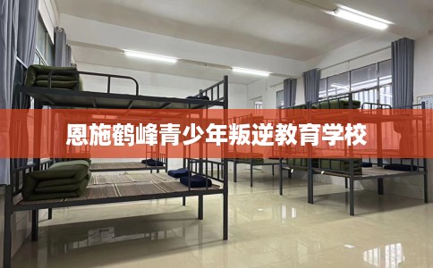 恩施鹤峰青少年叛逆教育学校