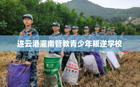 连云港灌南管教青少年叛逆学校