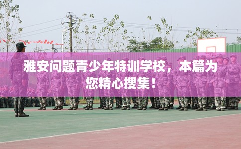 雅安问题青少年特训学校，本篇为您精心搜集！