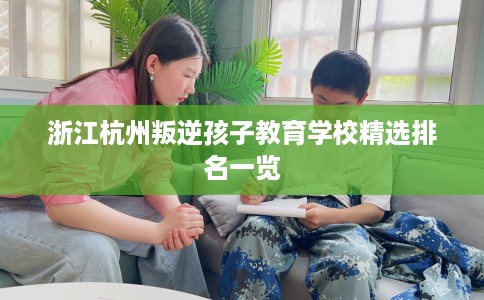 浙江杭州叛逆孩子教育学校精选排名一览