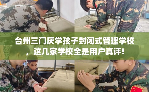 台州三门厌学孩子封闭式管理学校，这几家学校全是用户真评!