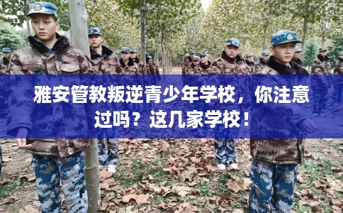 雅安管教叛逆青少年学校，你注意过吗？这几家学校！