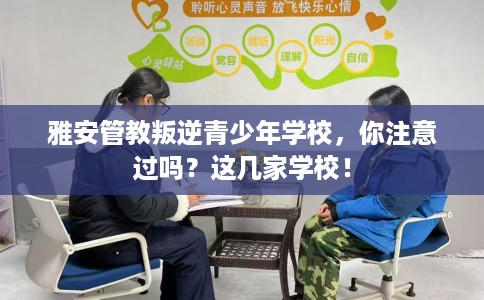 雅安管教叛逆青少年学校，你注意过吗？这几家学校！