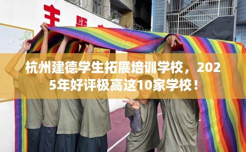 杭州建德学生拓展培训学校，2025年好评极高这10家学校！