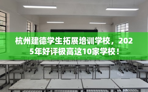 杭州建德学生拓展培训学校，2025年好评极高这10家学校！