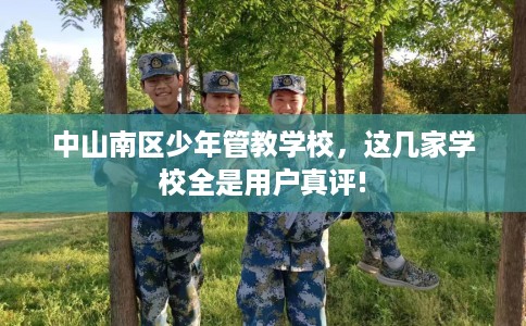 中山南区少年管教学校，这几家学校全是用户真评!