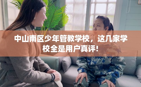中山南区少年管教学校，这几家学校全是用户真评!