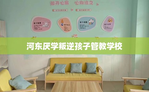 河东厌学叛逆孩子管教学校