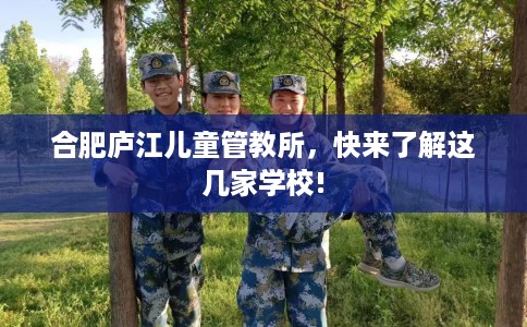 合肥庐江儿童管教所，快来了解这几家学校!